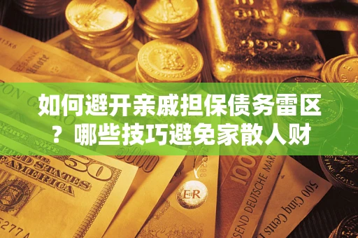 武汉如何避开亲戚担保债务雷区？哪些技巧避免家散人财