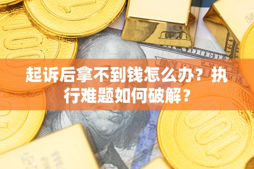 武汉起诉后拿不到钱怎么办？执行难题如何破解？
