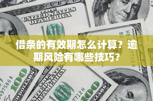 武汉借条的有效期怎么计算？逾期风险有哪些技巧？