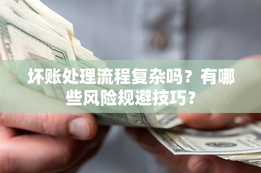 武汉坏账处理流程复杂吗？有哪些风险规避技巧？