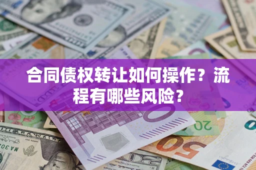 武汉合同债权转让如何操作？流程有哪些风险？