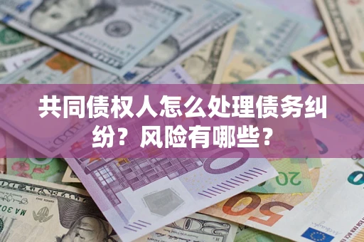 武汉共同债权人怎么处理债务纠纷？风险有哪些？