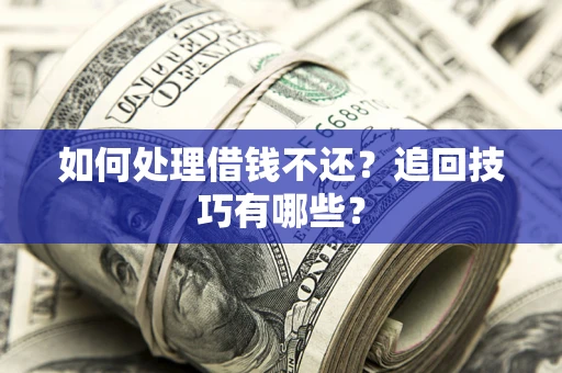 武汉如何处理借钱不还？追回技巧有哪些？