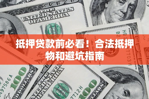武汉抵押贷款前必看！合法抵押物和避坑指南
