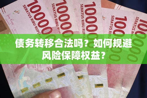 武汉债务转移合法吗？如何规避风险保障权益？