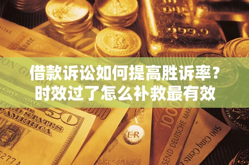 武汉借款诉讼如何提高胜诉率？时效过了怎么补救最有效