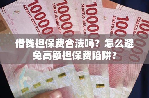 武汉借钱担保费合法吗？怎么避免高额担保费陷阱？