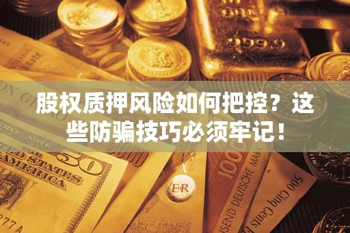 武汉股权质押风险如何把控？这些防骗技巧必须牢记！