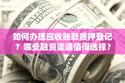 武汉如何办理应收账款质押登记？哪些融资渠道值得选择？