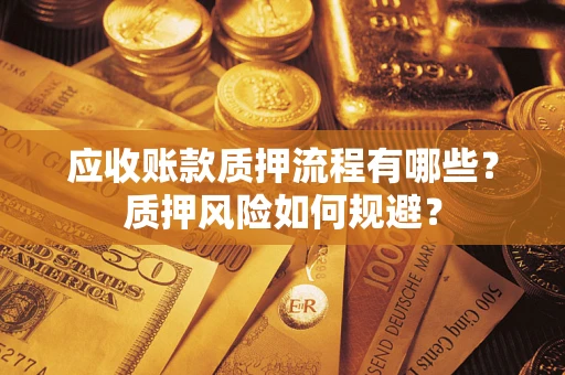 武汉应收账款质押流程有哪些？质押风险如何规避？