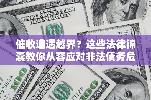 武汉催收遭遇越界？这些法律锦囊教你从容应对非法债务危机