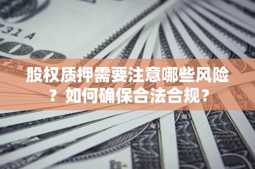 武汉股权质押需要注意哪些风险？如何确保合法合规？