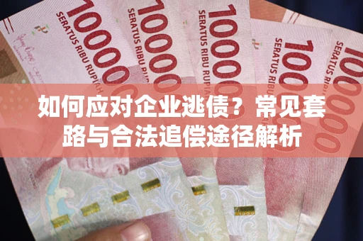 武汉如何应对企业逃债？常见套路与合法追偿途径解析