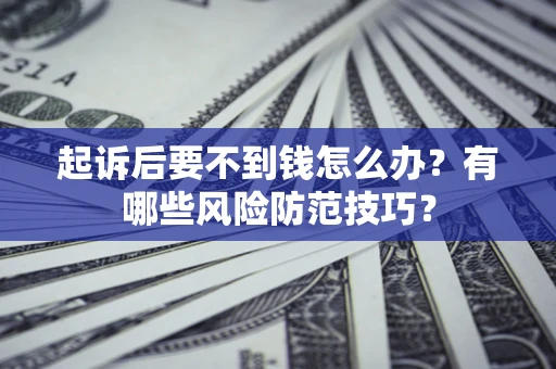 武汉起诉后要不到钱怎么办？有哪些风险防范技巧？