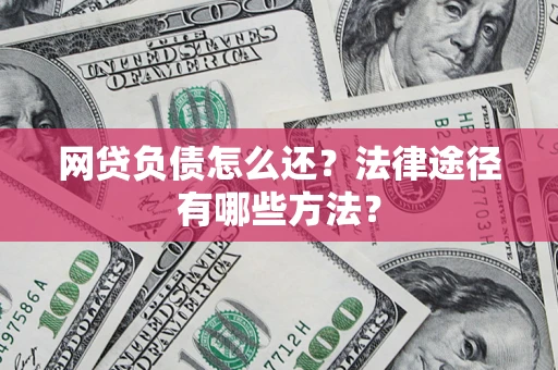 武汉网贷负债怎么还？法律途径有哪些方法？