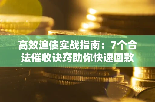 武汉高效追债实战指南：7个合法催收诀窍助你快速回款