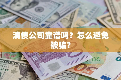 武汉清债公司靠谱吗？怎么避免被骗？