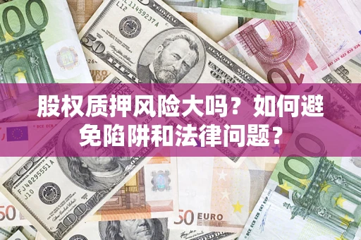 武汉股权质押风险大吗？如何避免陷阱和法律问题？