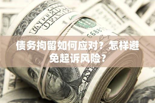 武汉债务拘留如何应对？怎样避免起诉风险？
