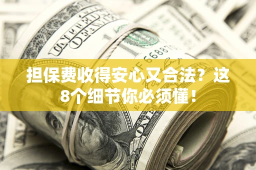 武汉担保费收得安心又合法？这8个细节你必须懂！