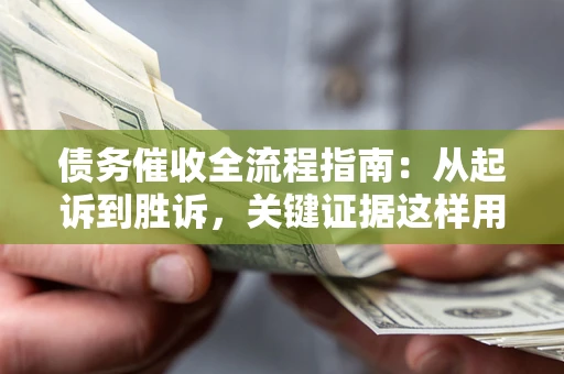 武汉债务催收全流程指南：从起诉到胜诉，关键证据这样用