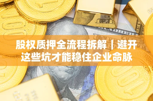 武汉股权质押全流程拆解｜避开这些坑才能稳住企业命脉