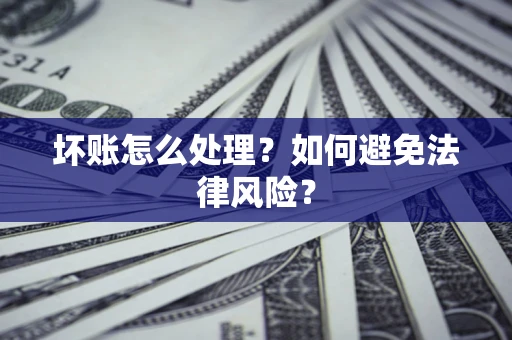 武汉坏账怎么处理？如何避免法律风险？