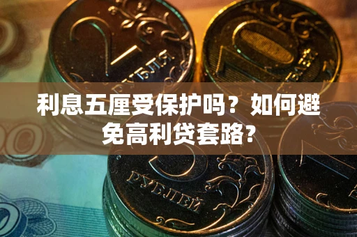 武汉利息五厘受保护吗？如何避免高利贷套路？