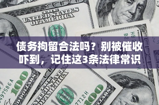 武汉债务拘留合法吗?别被催收吓到,记住这3条法律常识 武汉债务拘留合法吗?别被催收吓到,记住这3条法律常识