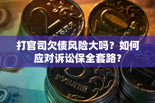 武汉打官司欠债风险大吗？如何应对诉讼保全套路？
