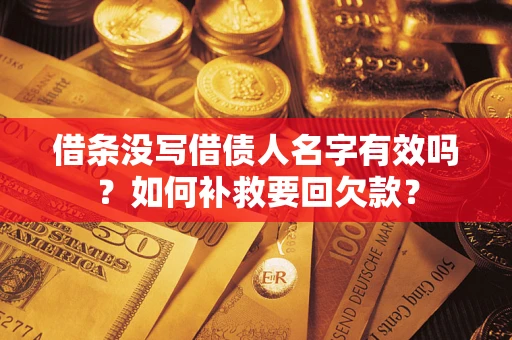 武汉借条没写借债人名字有效吗？如何补救要回欠款？