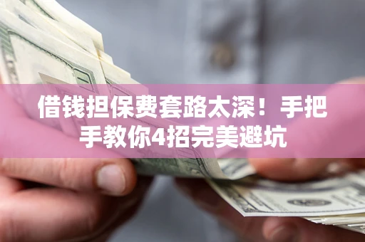 武汉借钱担保费套路太深！手把手教你4招完美避坑