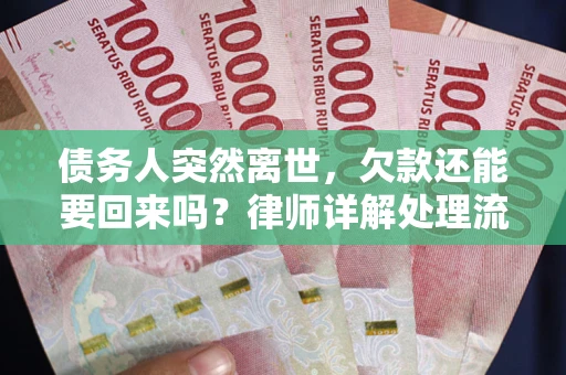 武汉债务人突然离世，欠款还能要回来吗？律师详解处理流程