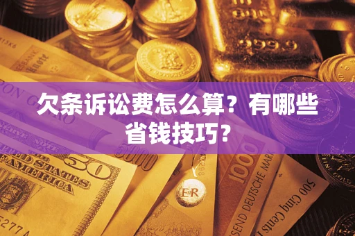 武汉欠条诉讼费怎么算？有哪些省钱技巧？
