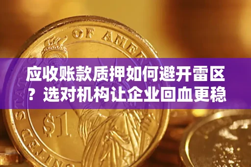 武汉应收账款质押如何避开雷区？选对机构让企业回血更稳