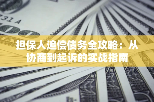 武汉担保人追偿债务全攻略:从协商到起诉的实战指南 武汉担保人追偿债务全攻略:从协商到起诉的实战指南
