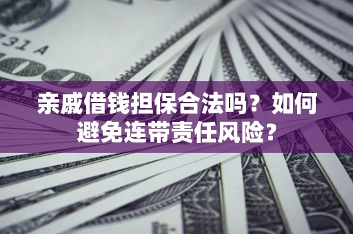 武汉亲戚借钱担保合法吗？如何避免连带责任风险？