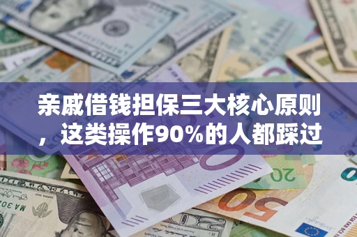 武汉亲戚借钱担保三大核心原则，这类操作90%的人都踩过坑！附法院判决案例