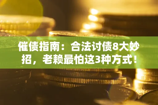 武汉催债指南：合法讨债8大妙招，老赖最怕这3种方式！