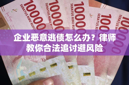 武汉企业恶意逃债怎么办？律师教你合法追讨避风险