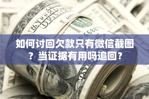 武汉如何讨回欠款只有微信截图？当证据有用吗追回？