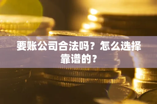武汉要账公司合法吗？怎么选择靠谱的？