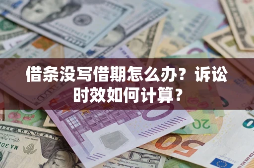 武汉借条没写借期怎么办？诉讼时效如何计算？
