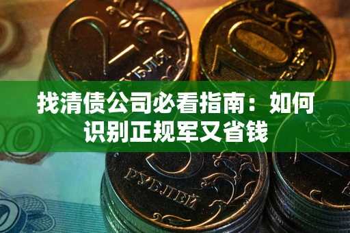 武汉找清债公司必看指南：如何识别正规军又省钱