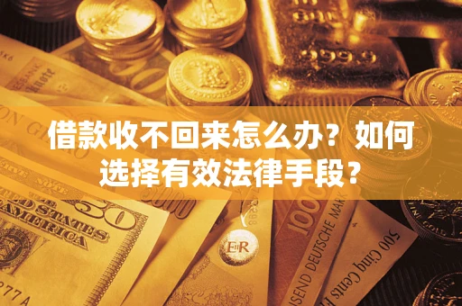 武汉借款收不回来怎么办？如何选择有效法律手段？