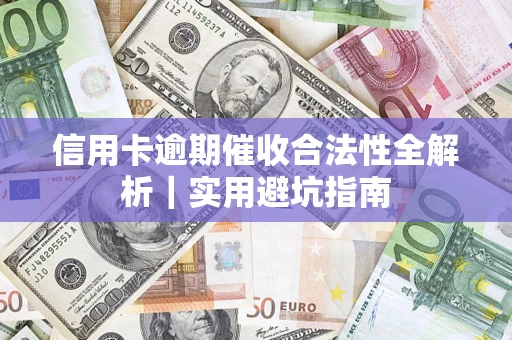 武汉信用卡逾期催收合法性全解析｜实用避坑指南