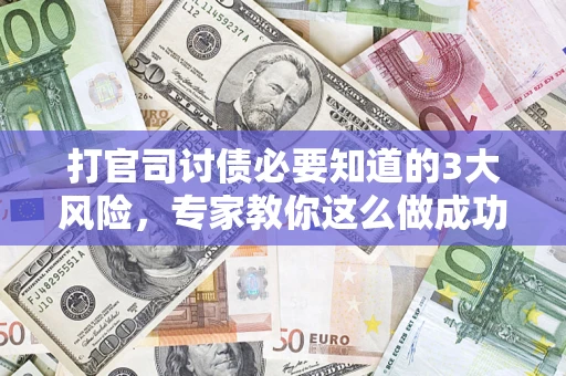 武汉打官司讨债必要知道的3大风险，专家教你这么做成功率飙升
