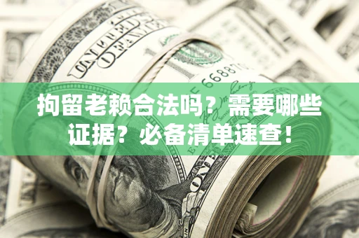 武汉拘留老赖合法吗？需要哪些证据？必备清单速查！
