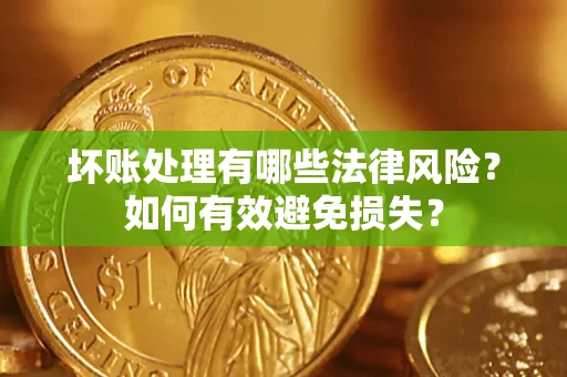 武汉坏账处理有哪些法律风险？如何有效避免损失？