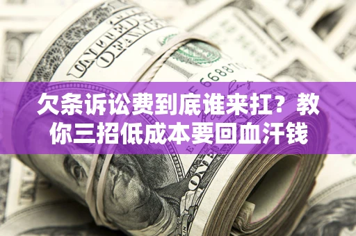 武汉欠条诉讼费到底谁来扛？教你三招低成本要回血汗钱